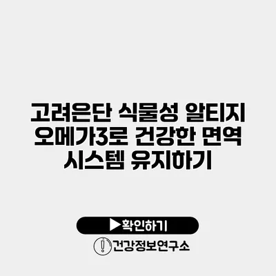 고려은단 식물성 알티지 오메가3로 건강한 면역 시스템 유지하기