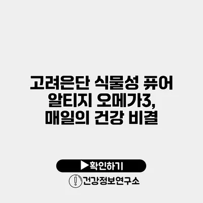 고려은단 식물성 퓨어 알티지 오메가3, 매일의 건강 비결