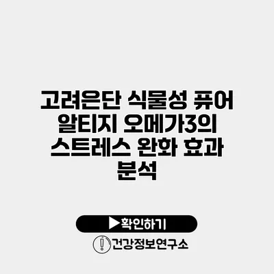 고려은단 식물성 퓨어 알티지 오메가3의 스트레스 완화 효과 분석