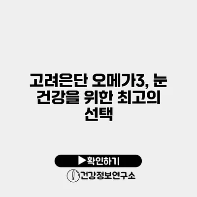 고려은단 오메가3, 눈 건강을 위한 최고의 선택