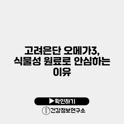 고려은단 오메가3, 식물성 원료로 안심하는 이유