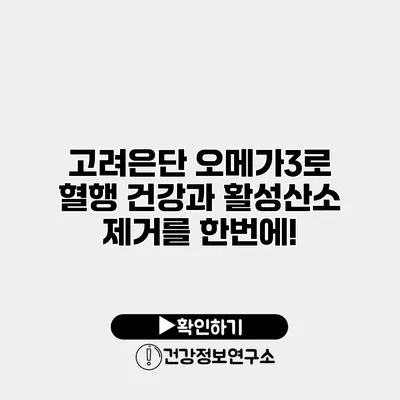 고려은단 오메가3로 혈행 건강과 활성산소 제거를 한번에!