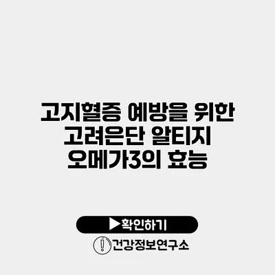 고지혈증 예방을 위한 고려은단 알티지 오메가3의 효능