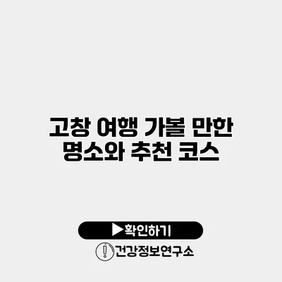 고창 여행 가볼 만한 명소와 추천 코스