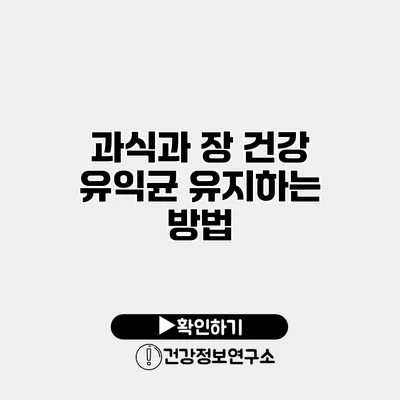 과식과 장 건강 유익균 유지하는 방법