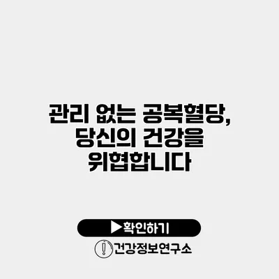관리 없는 공복혈당, 당신의 건강을 위협합니다
