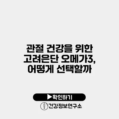 관절 건강을 위한 고려은단 오메가3, 어떻게 선택할까?
