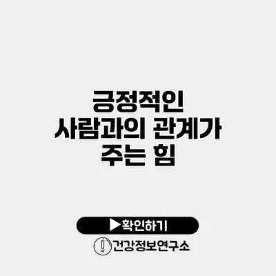 긍정적인 사람과의 관계가 주는 힘