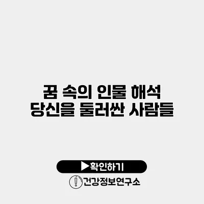 꿈 속의 인물 해석 당신을 둘러싼 사람들