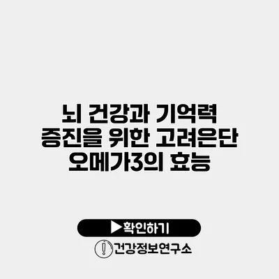 뇌 건강과 기억력 증진을 위한 고려은단 오메가3의 효능