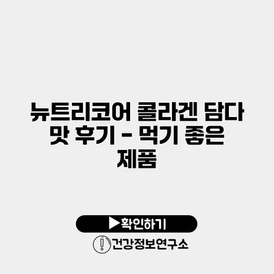 뉴트리코어 콜라겐 담다 맛 후기 - 먹기 좋은 제품?