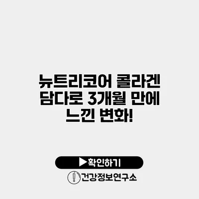 뉴트리코어 콜라겐 담다로 3개월 만에 느낀 변화!