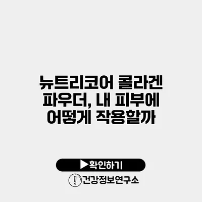 뉴트리코어 콜라겐 파우더, 내 피부에 어떻게 작용할까