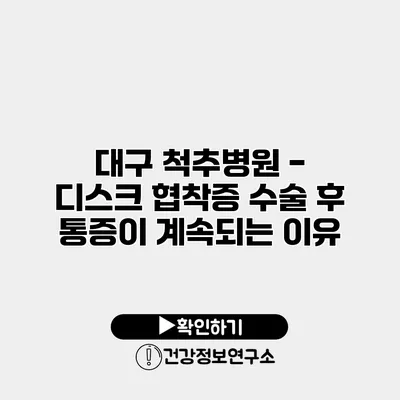 대구 척추병원 - 디스크 협착증 수술 후 통증이 계속되는 이유