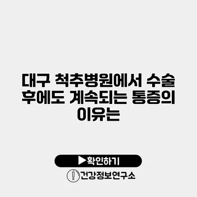 대구 척추병원에서 수술 후에도 계속되는 통증의 이유는?