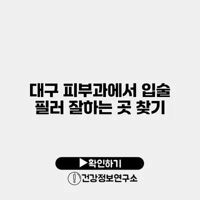 대구 피부과에서 입술 필러 잘하는 곳 찾기