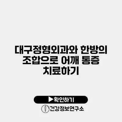 대구정형외과와 한방의 조합으로 어깨 통증 치료하기