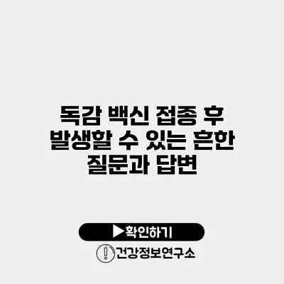 독감 백신 접종 후 발생할 수 있는 흔한 질문과 답변