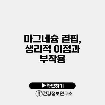 마그네슘 결핍, 생리적 이점과 부작용