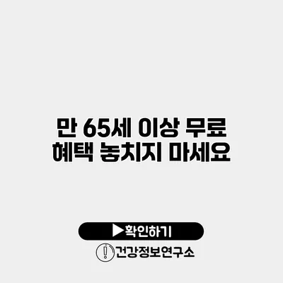 만 65세 이상 무료 혜택 놓치지 마세요