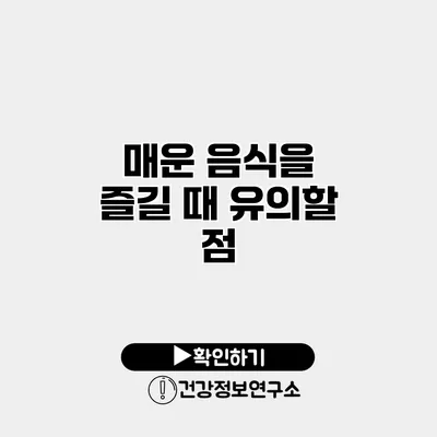 매운 음식을 즐길 때 유의할 점