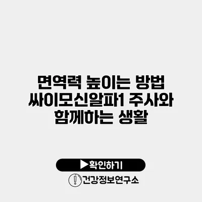 면역력 높이는 방법 싸이모신알파1 주사와 함께하는 생활
