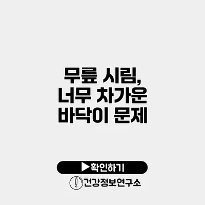 무릎 시림, 너무 차가운 바닥이 문제?