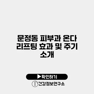 문정동 피부과 온다 리프팅 효과 및 주기 소개