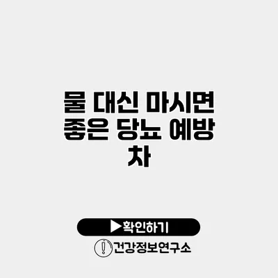 물 대신 마시면 좋은 당뇨 예방 차