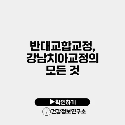 반대교합교정, 강남치아교정의 모든 것