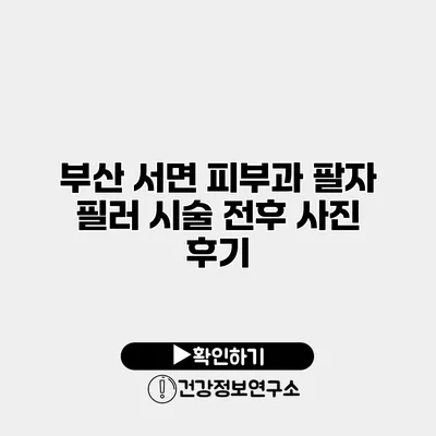 부산 서면 피부과 팔자 필러 시술 전후 사진 후기