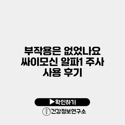 부작용은 없었나요? 싸이모신 알파1 주사 사용 후기