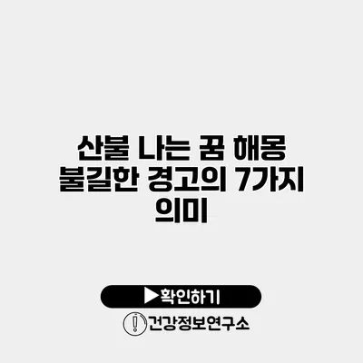 산불 나는 꿈 해몽 불길한 경고의 7가지 의미