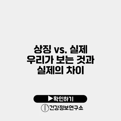 상징 vs. 실제 우리가 보는 것과 실제의 차이
