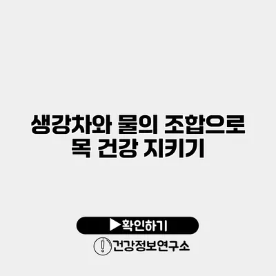 생강차와 물의 조합으로 목 건강 지키기