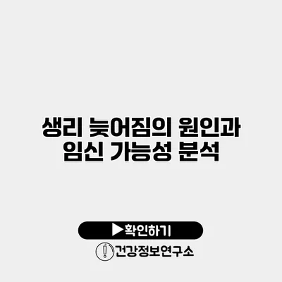 생리 늦어짐의 원인과 임신 가능성 분석