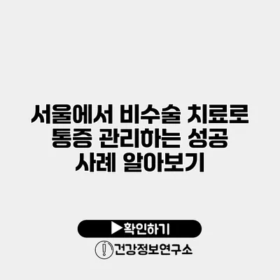 서울에서 비수술 치료로 통증 관리하는 성공 사례 알아보기