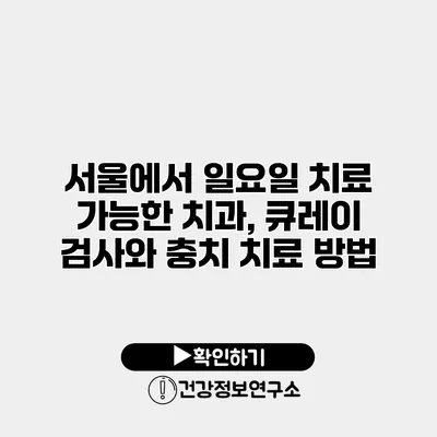 서울에서 일요일 치료 가능한 치과, 큐레이 검사와 충치 치료 방법