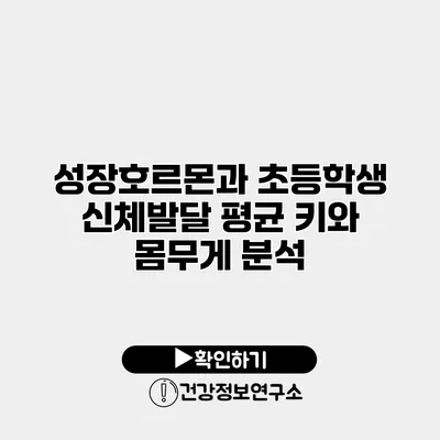 성장호르몬과 초등학생 신체발달 평균 키와 몸무게 분석