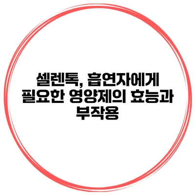 셀렌톡, 흡연자에게 필요한 영양제의 효능과 부작용