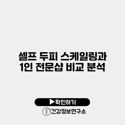 셀프 두피 스케일링과 1인 전문샵 비교 분석