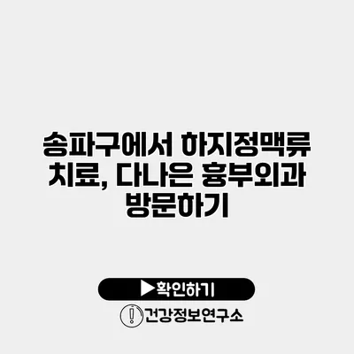 송파구에서 하지정맥류 치료, 다나은 흉부외과 방문하기