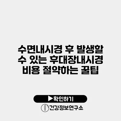 수면내시경 후 발생할 수 있는 후대장내시경 비용 절약하는 꿀팁