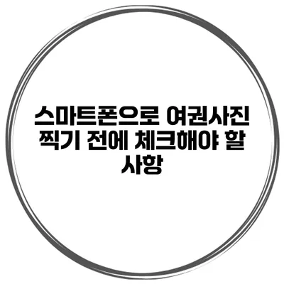 스마트폰으로 여권사진 찍기 전에 체크해야 할 사항