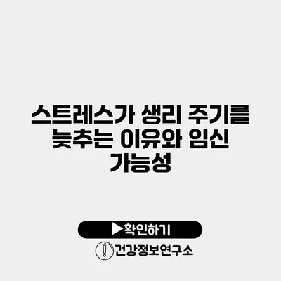 스트레스가 생리 주기를 늦추는 이유와 임신 가능성