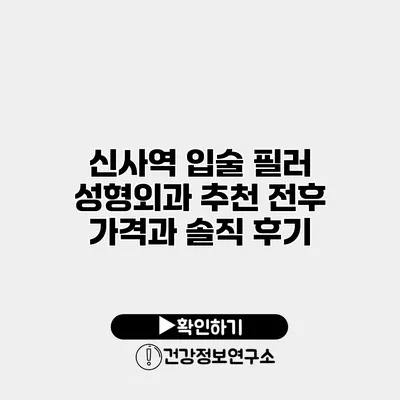 신사역 입술 필러 성형외과 추천 전후 가격과 솔직 후기