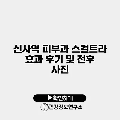 신사역 피부과 스컬트라 효과 후기 및 전후 사진