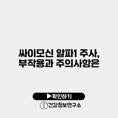 싸이모신 알파1 주사, 부작용과 주의사항은?