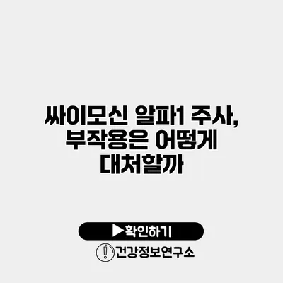 싸이모신 알파1 주사, 부작용은 어떻게 대처할까?