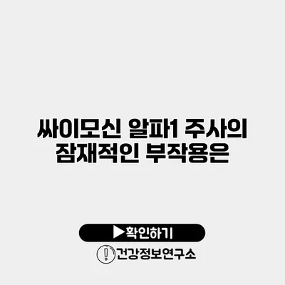 싸이모신 알파1 주사의 잠재적인 부작용은?